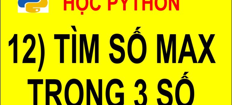 12 Học Python – Tìm số lớn nhất trong 3 số mới nhất 2025