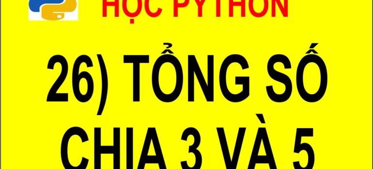 26 Học Python – Tính Tổng Những Số Chia Hết Cho 3 và 5 Python