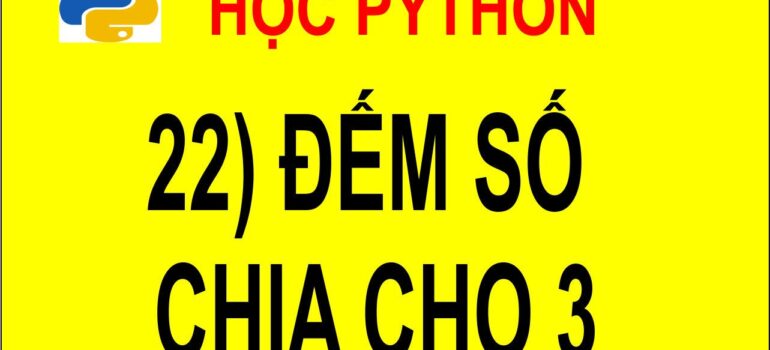 22 Học Python – Đếm số lượng số chia hết cho 3 mới nhất