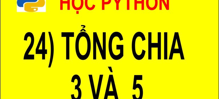 24 Học Python – Tính tổng những số chia hết cho 3 và 5 mới nhất