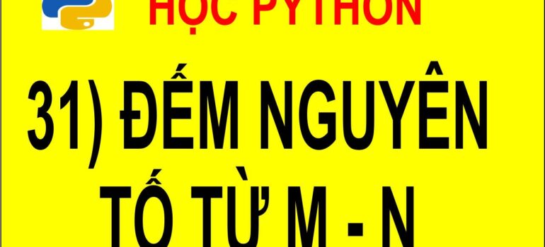 31 Học Python – Đếm số nguyên tố từ m đến n mới nhất 2025