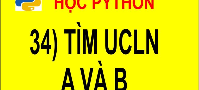 34 Học Python – Tìm UCLN của 2 số nguyên dương a, b mới nhất