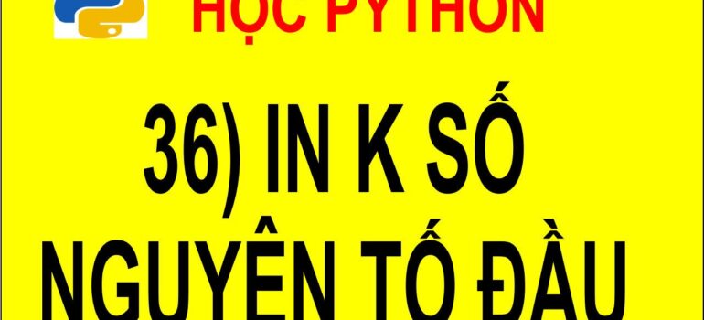 36 Học Python – In ra k số nguyên tố đầu tiên mới nhất