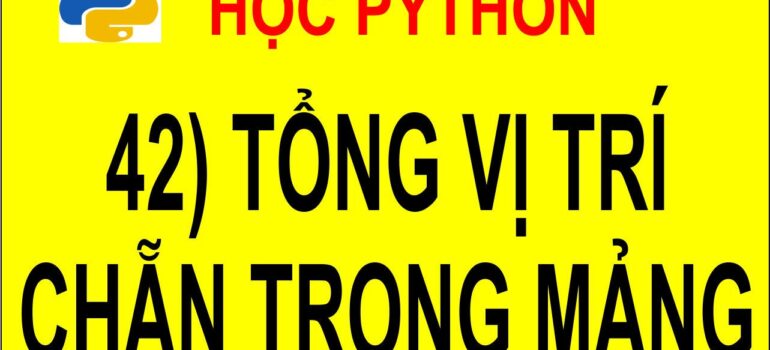 42 Học Python – Tính tổng các phần tử ở vị trí chẵn trong mảng mới nhất