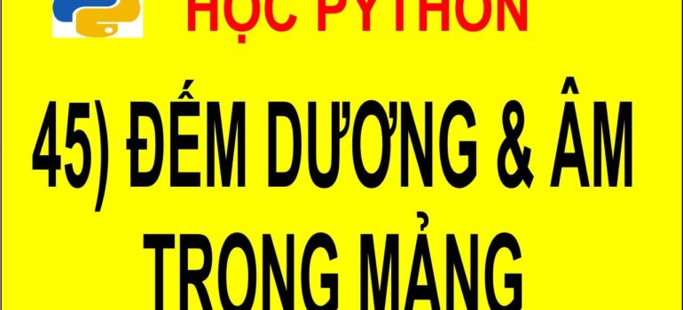 45 Học Python – Đếm và in dãy số dương, số âm trong mảng