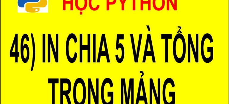 46 Học Python – In ra những số chia hết cho 5 và tổng của chúng