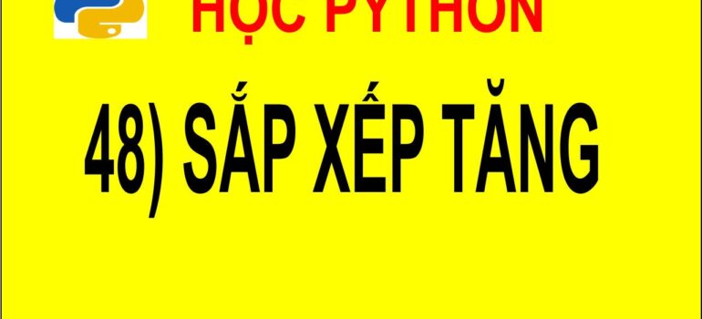 48 Học Python – Sắp xếp mảng theo thứ tự tăng dần mới nhất