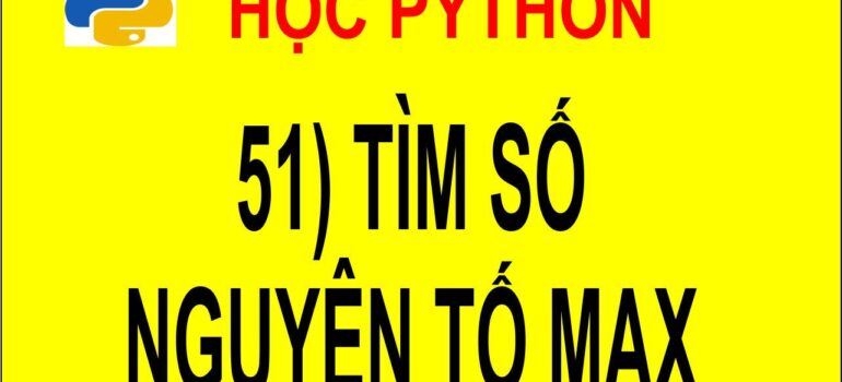 51 Học Python – Tìm số nguyên tố lớn nhất trong mảng mới nhất