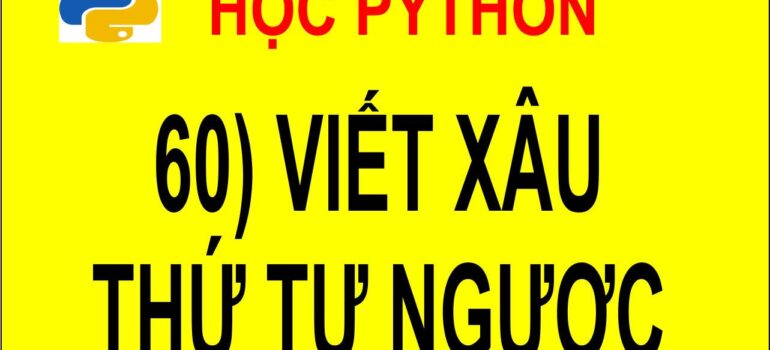 60 Học Python – Viết xâu theo thứ tự ngược lại mới nhất