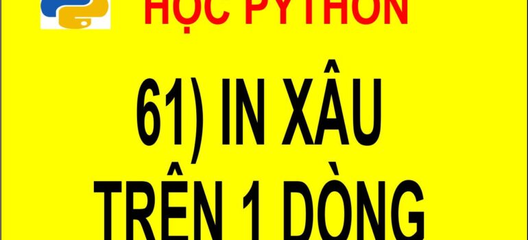 61 Học Python – In xâu với mỗi ký tự trên 1 dòng mới nhất