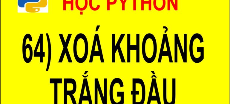 64 Học Python – Xoá các khoảng trắng thừa ở đầu câu mới nhất