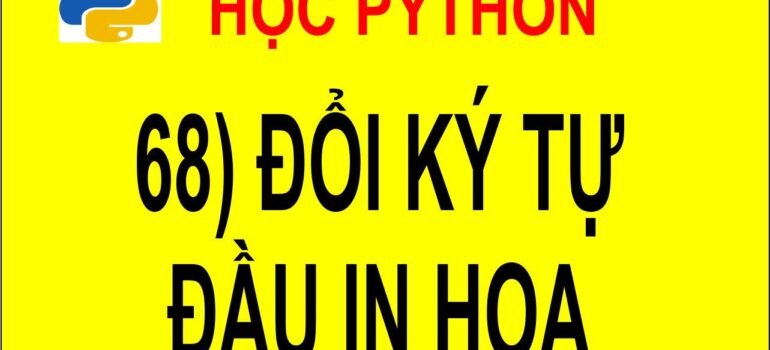 68 Học Python – Đổi ký tự đầu từ thành chữ in hoa mới nhất