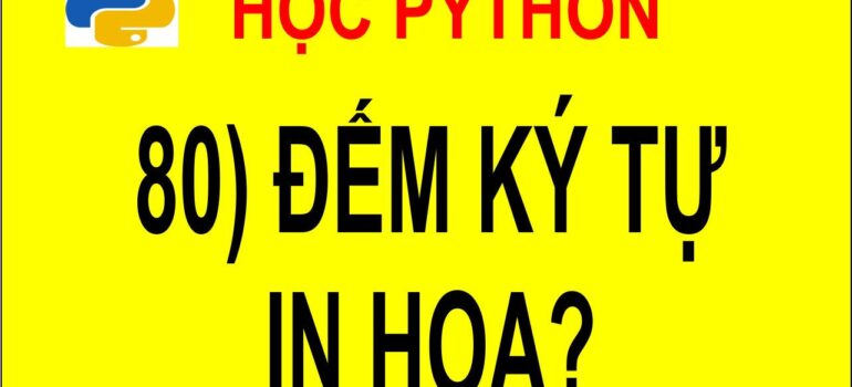 80 Học Python – Đếm ký tự in hoa trong xâu mới nhất