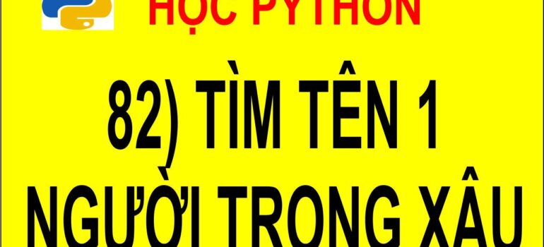 82 Học Python – Tìm tên của 1 người trong chuỗi họ và tên