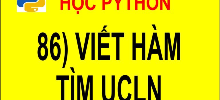 86 Học Python – Viết hàm tìm UCLN mới nhất