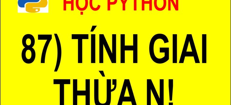 87 Học Python – Viết hàm tính giai thừa  n! mới nhất 2025