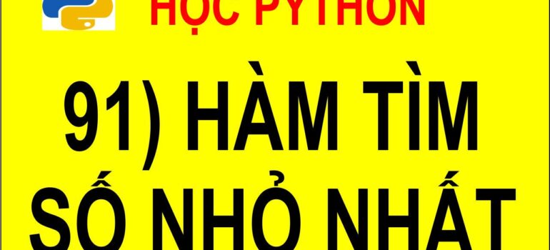 91 Học Python – Sử dụng hàm tìm số nhỏ nhất trong 2 số để tìm số nhỏ nhất trong 3 số mới nhất