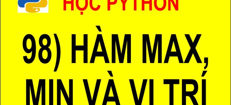 98 Học Python – Viết 2 chương trình con tìm Max, Min